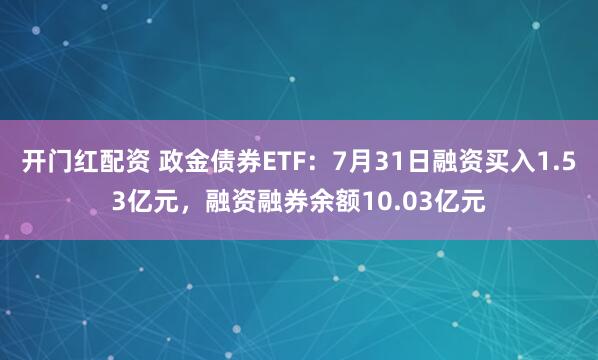 开门红配资 政金债券ETF：7月31日融资买入1.53亿元，融资融券余额10.03亿元