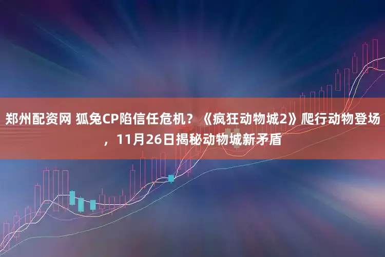 郑州配资网 狐兔CP陷信任危机？《疯狂动物城2》爬行动物登场，11月26日揭秘动物城新矛盾