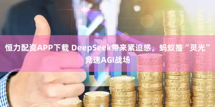 恒力配资APP下载 DeepSeek带来紧迫感，蚂蚁推“灵光”竞速AGI战场