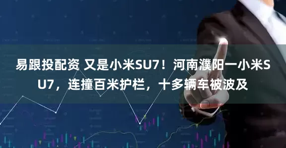 易跟投配资 又是小米SU7！河南濮阳一小米SU7，连撞百米护栏，十多辆车被波及