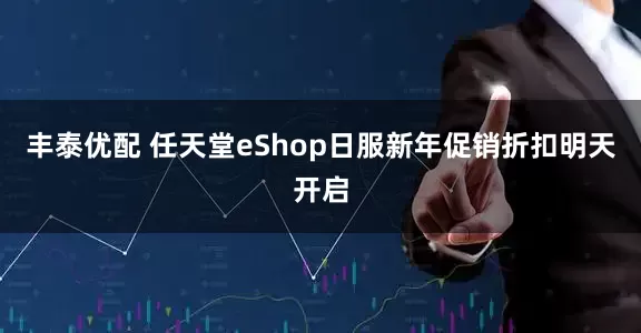 丰泰优配 任天堂eShop日服新年促销折扣明天开启