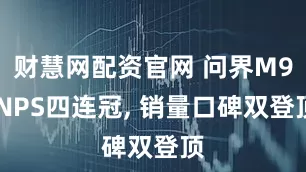 财慧网配资官网 问界M9 NPS四连冠, 销量口碑双登顶