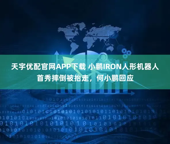 天宇优配官网APP下载 小鹏IRON人形机器人首秀摔倒被抬走，何小鹏回应
