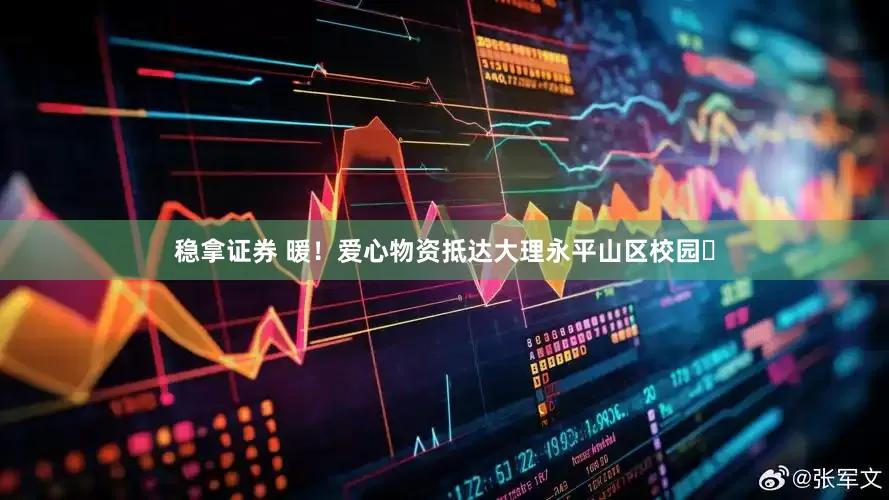 稳拿证券 暖！爱心物资抵达大理永平山区校园️